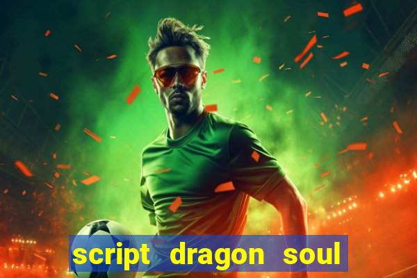 script dragon soul mobile 2024